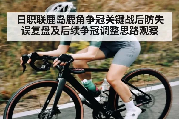 日职联鹿岛鹿角争冠关键战后防失误复盘及后续争冠调整思路观察